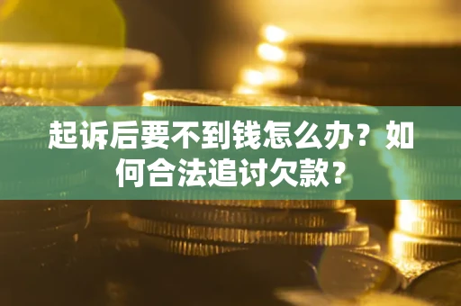 济南起诉后要不到钱怎么办？如何合法追讨欠款？