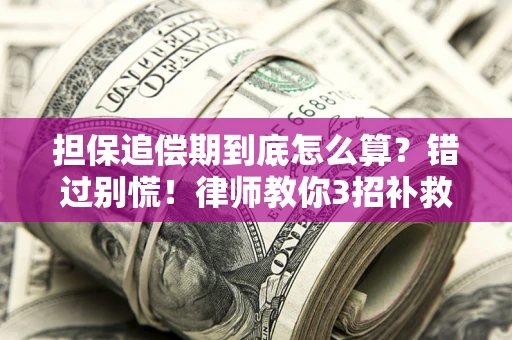 济南担保追偿期到底怎么算？错过别慌！律师教你3招补救