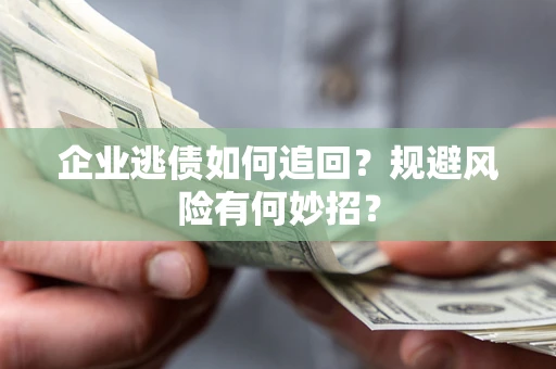 济南企业逃债如何追回？规避风险有何妙招？