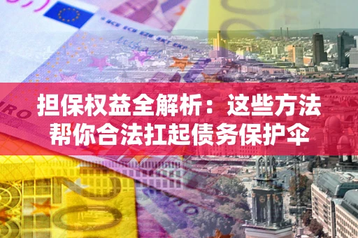 济南担保权益全解析：这些方法帮你合法扛起债务保护伞