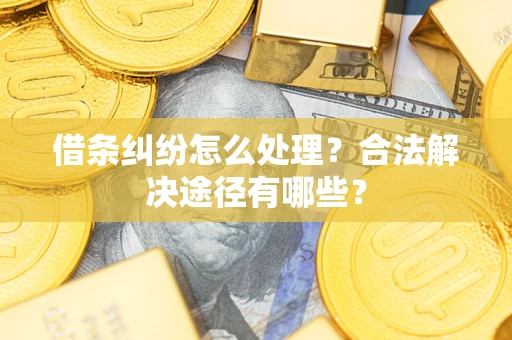 济南借条纠纷怎么处理？合法解决途径有哪些？