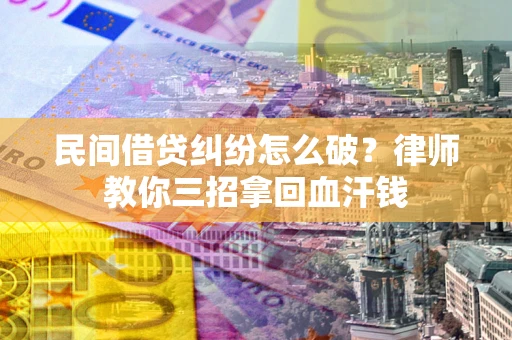 济南民间借贷纠纷怎么破？律师教你三招拿回血汗钱