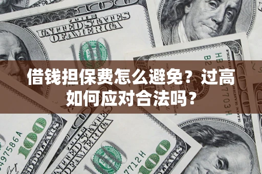 济南借钱担保费怎么避免？过高如何应对合法吗？