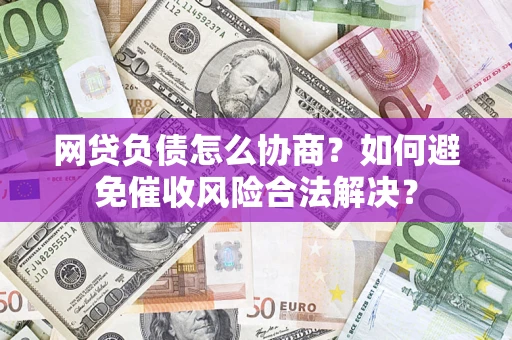济南网贷负债怎么协商？如何避免催收风险合法解决？