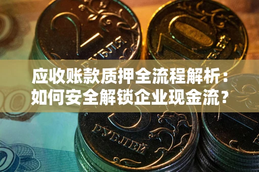 济南应收账款质押全流程解析：如何安全解锁企业现金流？