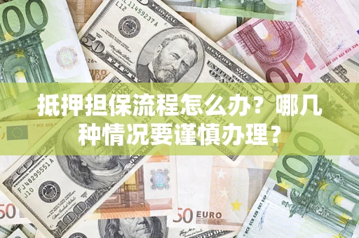 济南抵押担保流程怎么办？哪几种情况要谨慎办理？