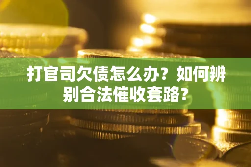 济南打官司欠债怎么办？如何辨别合法催收套路？