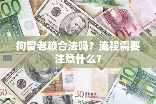济南拘留老赖合法吗？流程需要注意什么？