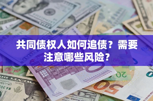 济南共同债权人如何追债？需要注意哪些风险？