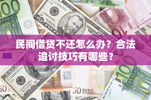 济南民间借贷不还怎么办？合法追讨技巧有哪些？