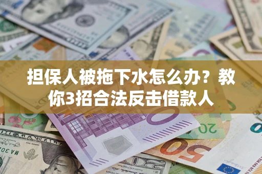 济南担保人被拖下水怎么办？教你3招合法反击借款人