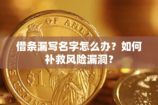 济南借条漏写名字怎么办？如何补救风险漏洞？