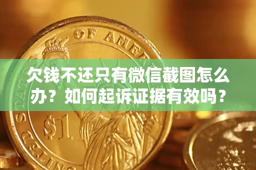 济南欠钱不还只有微信截图怎么办？如何起诉证据有效吗？