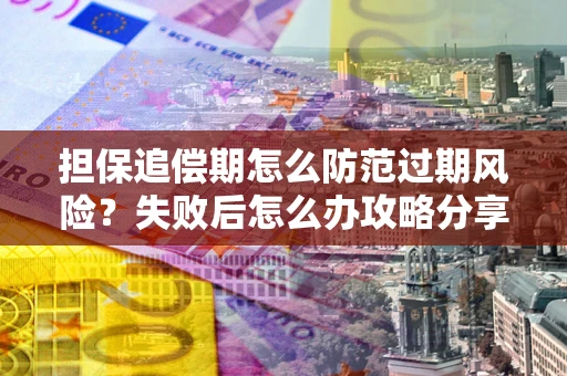济南担保追偿期怎么防范过期风险？失败后怎么办攻略分享
