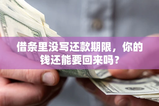 济南借条里没写还款期限，你的钱还能要回来吗？