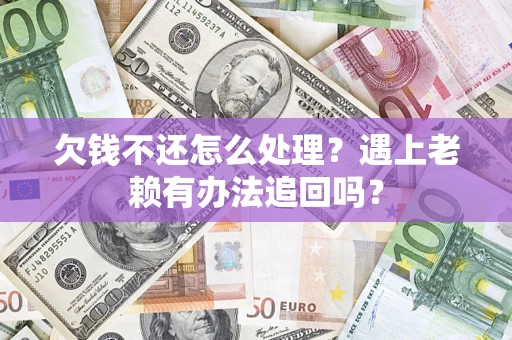 济南欠钱不还怎么处理？遇上老赖有办法追回吗？