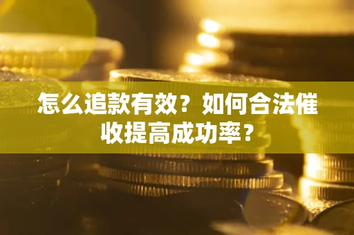 济南怎么追款有效？如何合法催收提高成功率？