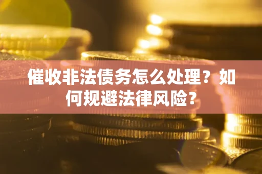 济南催收非法债务怎么处理？如何规避法律风险？