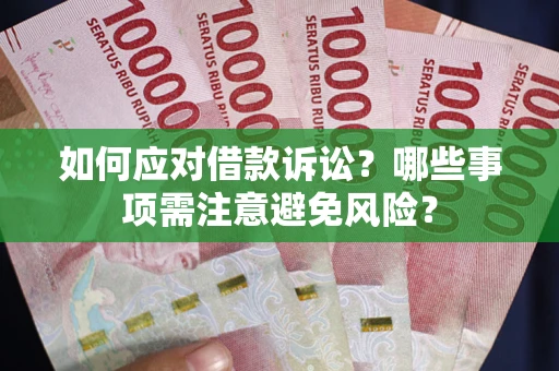 济南如何应对借款诉讼？哪些事项需注意避免风险？