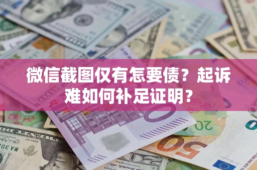济南微信截图仅有怎要债？起诉难如何补足证明？