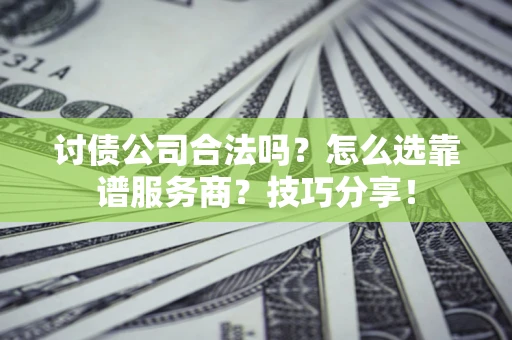 济南讨债公司合法吗？怎么选靠谱服务商？技巧分享！