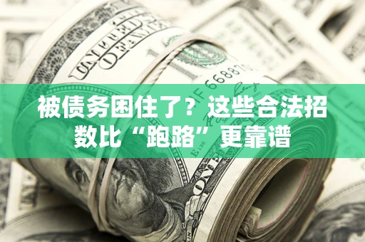 济南被债务困住了？这些合法招数比“跑路”更靠谱