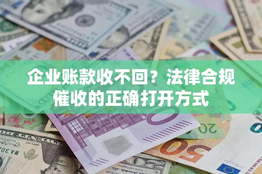济南企业账款收不回？法律合规催收的正确打开方式