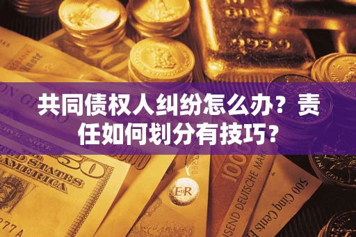 济南共同债权人纠纷怎么办？责任如何划分有技巧？