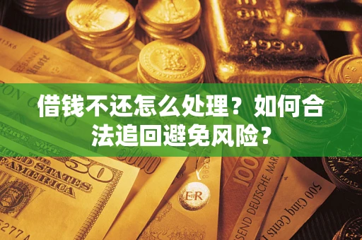 济南借钱不还怎么处理？如何合法追回避免风险？
