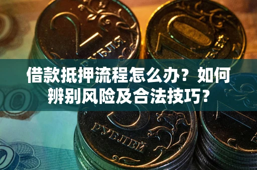 济南借款抵押流程怎么办？如何辨别风险及合法技巧？