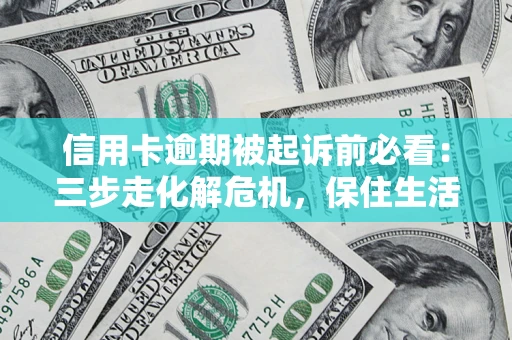 济南信用卡逾期被起诉前必看：三步走化解危机，保住生活尊严