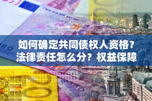 济南如何确定共同债权人资格？法律责任怎么分？权益保障技巧揭秘！