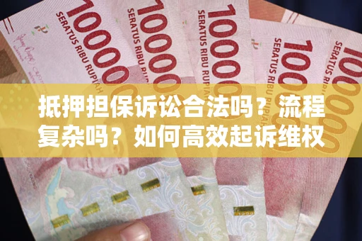 济南抵押担保诉讼合法吗？流程复杂吗？如何高效起诉维权？