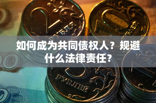 济南如何成为共同债权人？规避什么法律责任？