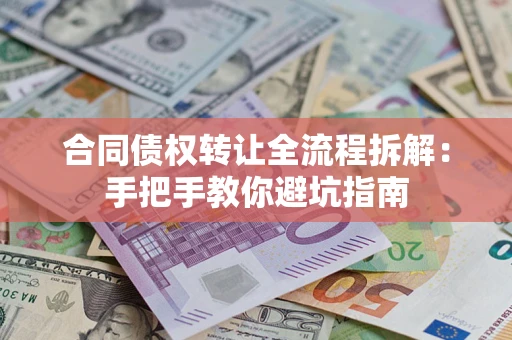 济南合同债权转让全流程拆解：手把手教你避坑指南