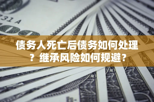 济南债务人死亡后债务如何处理？继承风险如何规避？