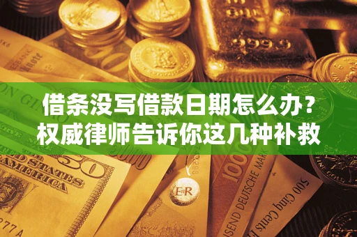 济南借条没写借款日期怎么办？权威律师告诉你这几种补救方法！