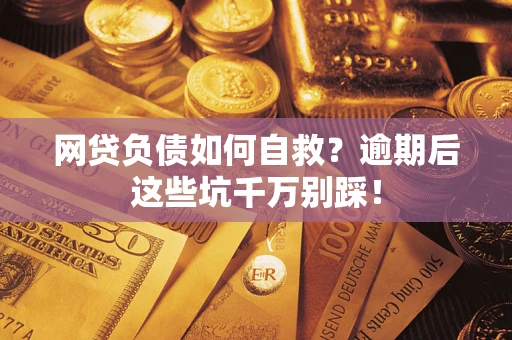 济南网贷负债如何自救？逾期后这些坑千万别踩！