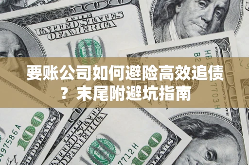 济南要账公司如何避险高效追债？末尾附避坑指南