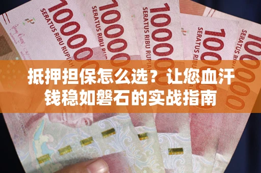 济南抵押担保怎么选？让您血汗钱稳如磐石的实战指南