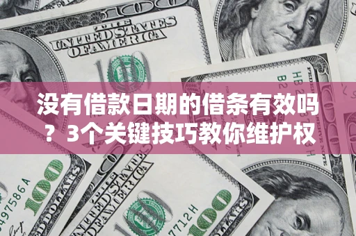 济南没有借款日期的借条有效吗？3个关键技巧教你维护权益