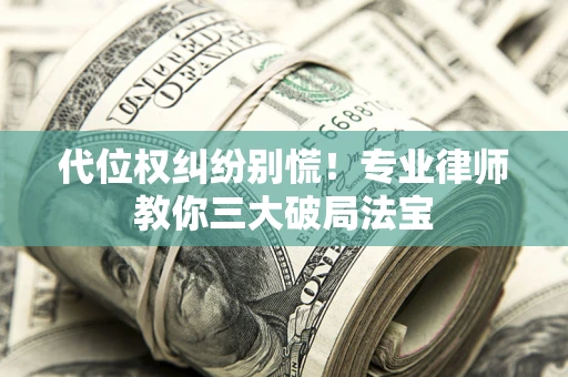 济南代位权纠纷别慌！专业律师教你三大破局法宝
