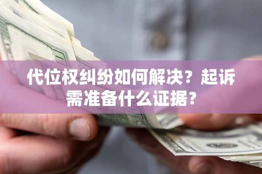 济南代位权纠纷如何解决？起诉需准备什么证据？