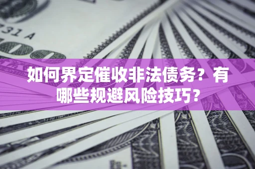 济南如何界定催收非法债务？有哪些规避风险技巧？