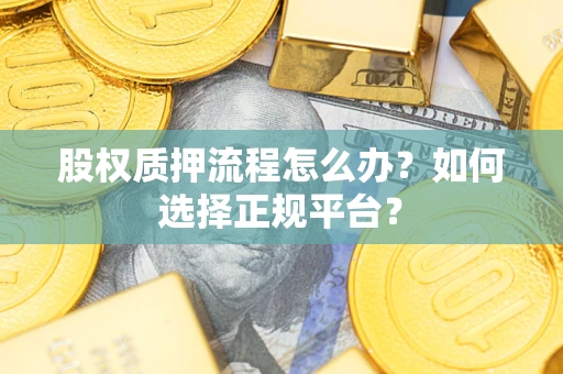济南股权质押流程怎么办？如何选择正规平台？