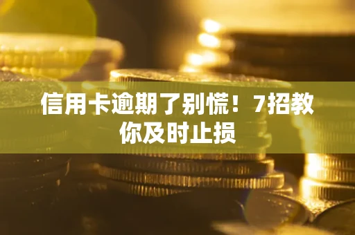 济南信用卡逾期了别慌！7招教你及时止损