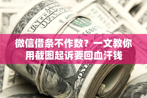 济南微信借条不作数？一文教你用截图起诉要回血汗钱