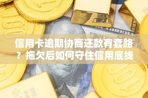 济南信用卡逾期协商还款有套路？拖欠后如何守住信用底线？