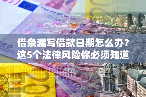 济南借条漏写借款日期怎么办？这5个法律风险你必须知道
