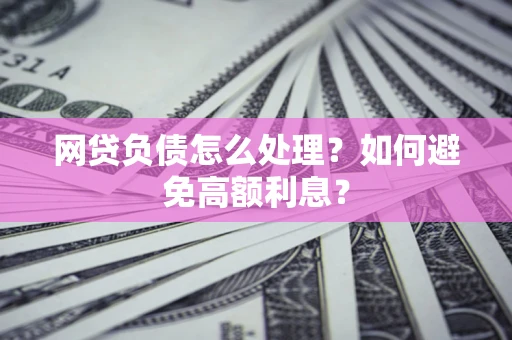 济南网贷负债怎么处理？如何避免高额利息？